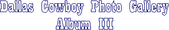 Dallas Cowboy Photo Gallery
Album III