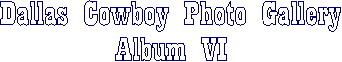Dallas Cowboy Photo Gallery
Album VI